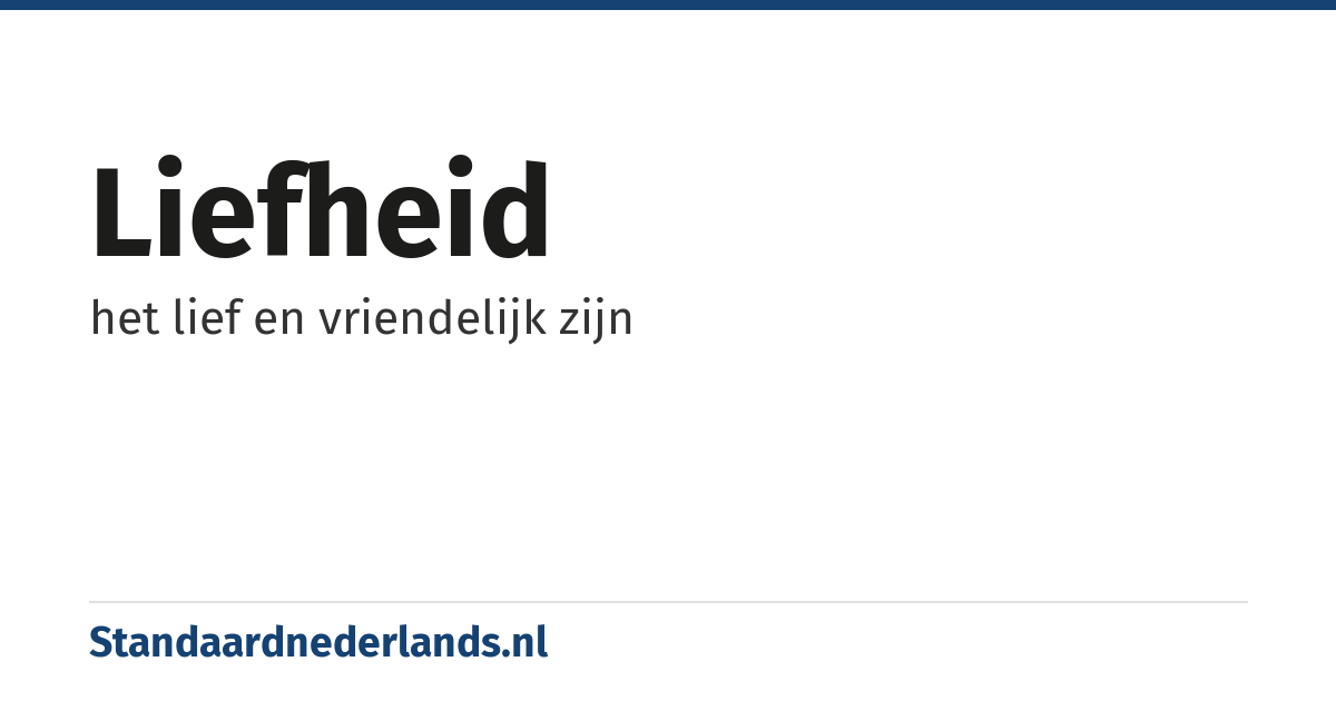 liefheid: het lief en vriendelijk zijn
