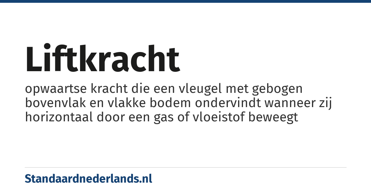 liftkracht: opwaartse kracht die een vleugel met gebogen bovenvlak en vlakke bodem ondervindt wanneer zij horizontaal door een gas of vloeistof beweegt