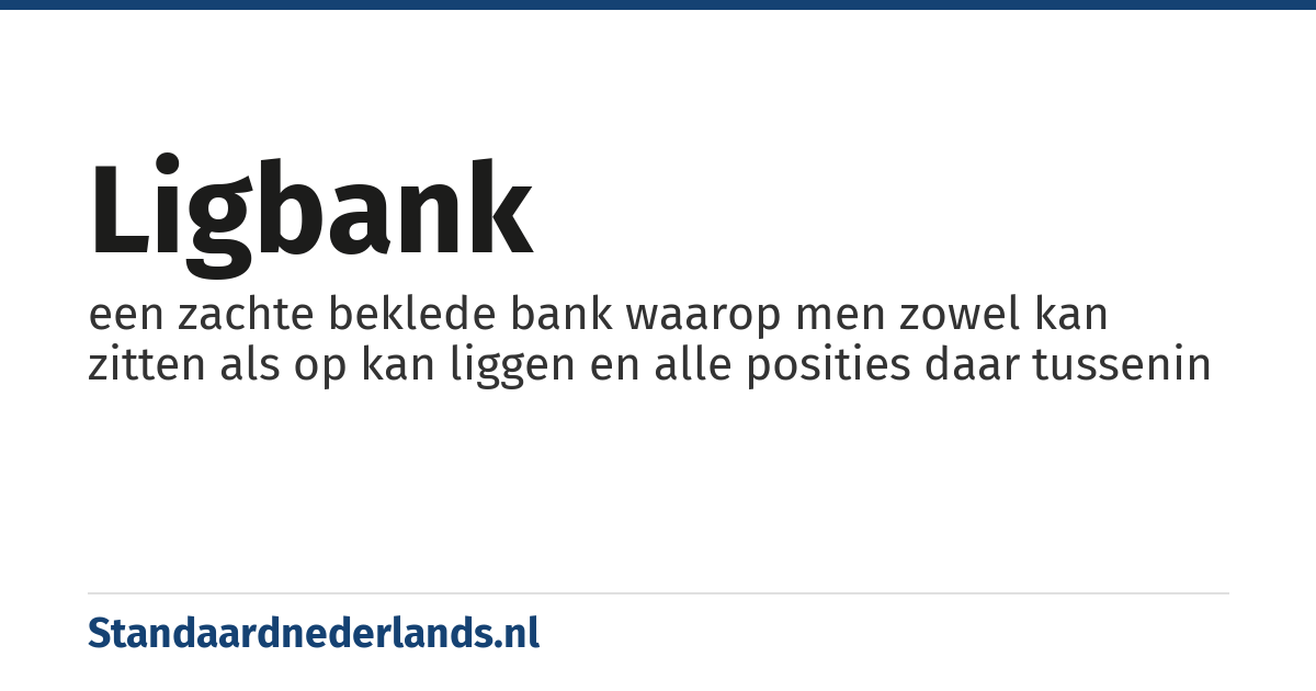 ligbank: een zachte beklede bank waarop men zowel kan zitten als op kan liggen en alle posities daar tussenin