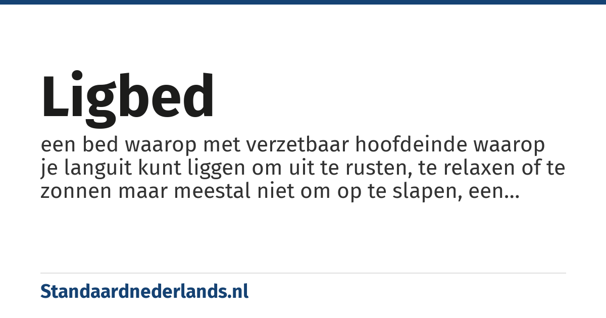 ligbed: een bed waarop met verzetbaar hoofdeinde waarop je languit kunt liggen om uit te rusten, te relaxen of te zonnen maar meestal niet om op te slapen, een ligbed kan in tegenstelling tot een ligstoel helemaal plat gemaakt worden