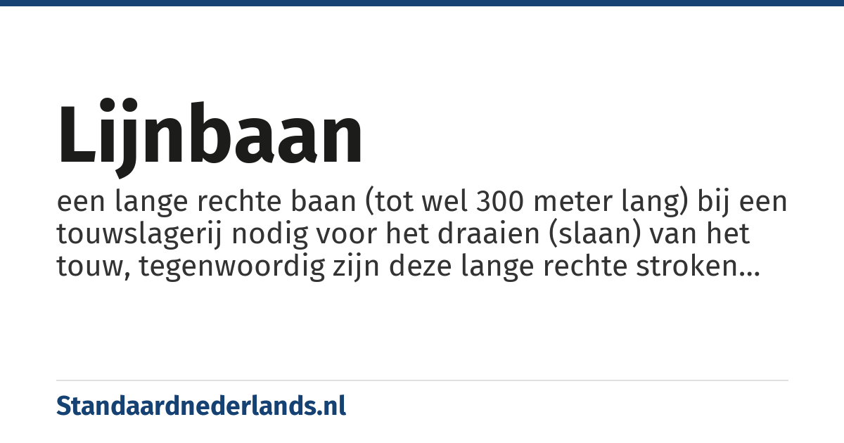lijnbaan: een lange rechte baan (tot wel 300 meter lang) bij een touwslagerij nodig voor het draaien (slaan) van het touw, tegenwoordig zijn deze lange rechte stroken vaak vervangen door straten