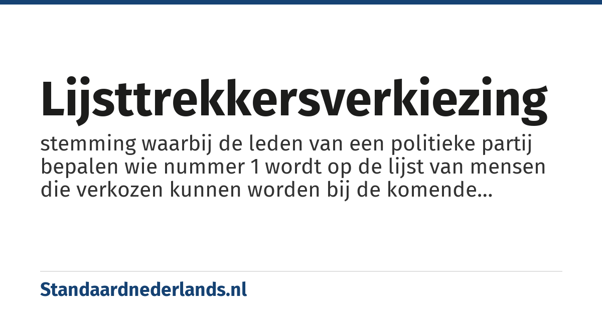 lijsttrekkersverkiezing: stemming waarbij de leden van een politieke partij bepalen wie nummer 1 wordt op de lijst van mensen die verkozen kunnen worden bij de komende algemene verkiezingen