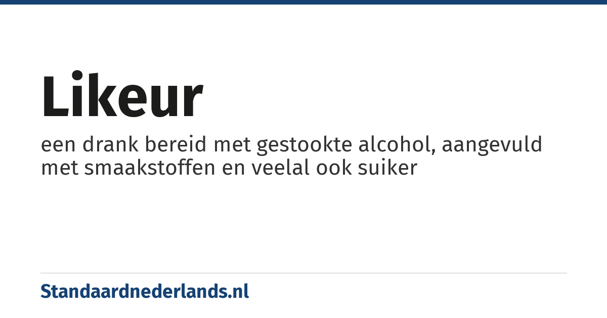 likeur: een drank bereid met gestookte alcohol, aangevuld met smaakstoffen en veelal ook suiker