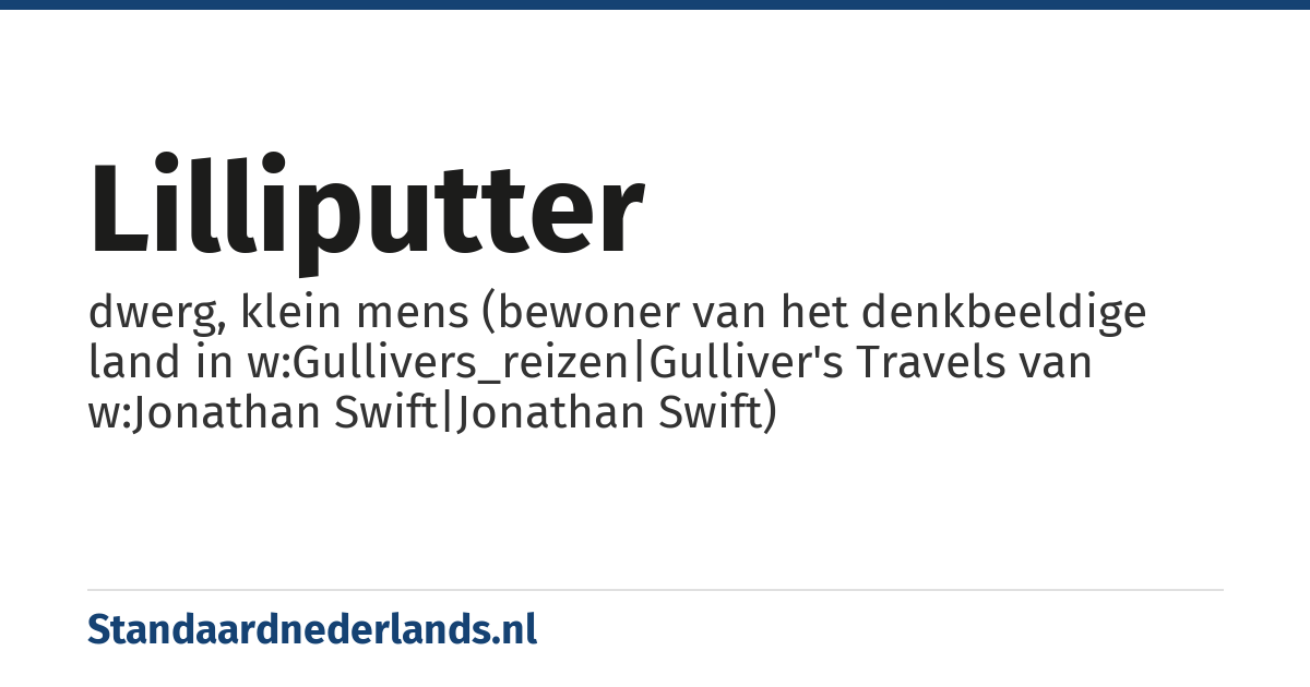 lilliputter: dwerg, klein mens (bewoner van het denkbeeldige land in w:Gullivers_reizen|Gulliver's Travels van w:Jonathan Swift|Jonathan Swift)