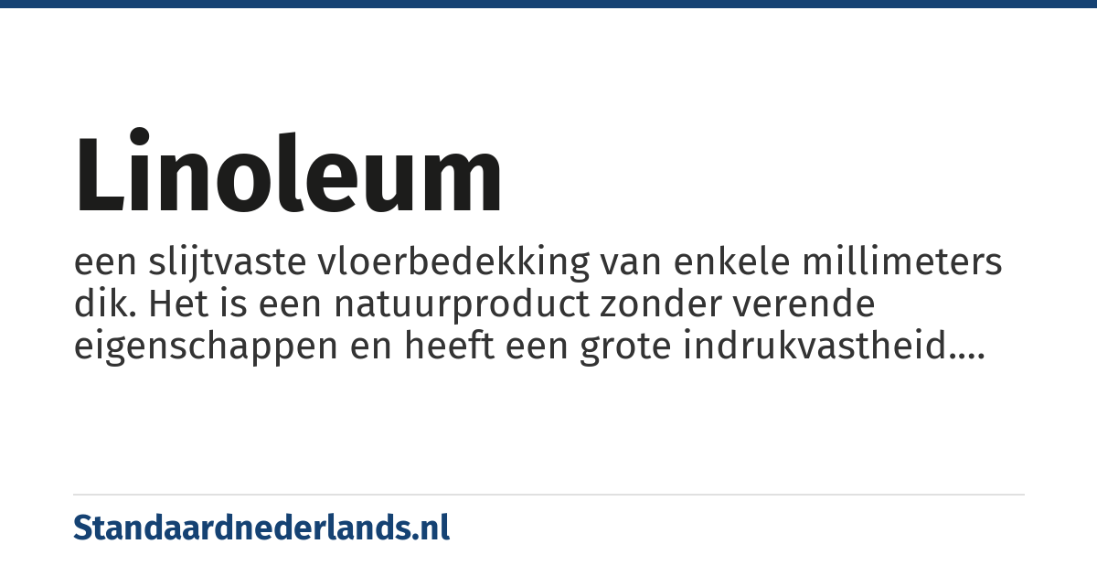 linoleum: een slijtvaste vloerbedekking van enkele millimeters dik. Het is een natuurproduct zonder verende eigenschappen en heeft een grote indrukvastheid. Het heeft als voornaamste bestanddeel lijnzaadolie en als aanvulling daarop kurk of houtmeel en hars op een rug van jute.