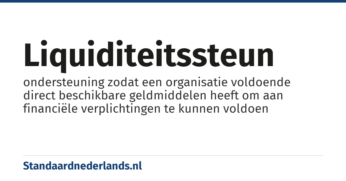 liquiditeitssteun: ondersteuning zodat een organisatie voldoende direct beschikbare geldmiddelen heeft om aan financiële verplichtingen te kunnen voldoen