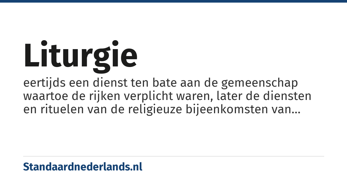 liturgie: eertijds een dienst ten bate aan de gemeenschap waartoe de rijken verplicht waren, later de diensten en rituelen van de religieuze bijeenkomsten van christenen