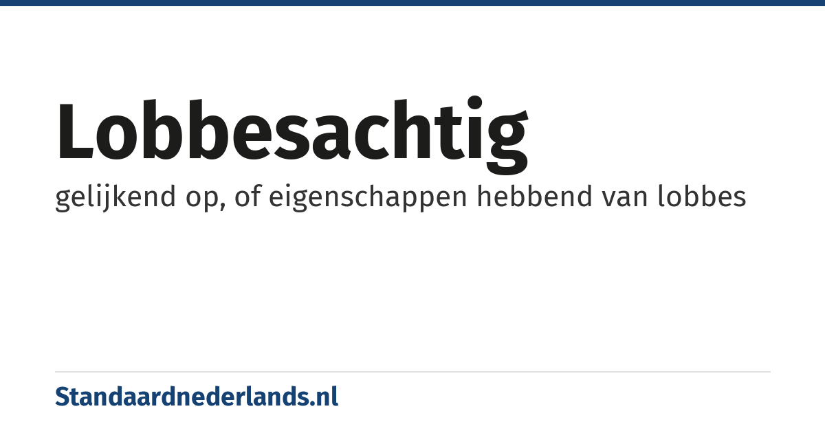 lobbesachtig: gelijkend op, of eigenschappen hebbend van lobbes