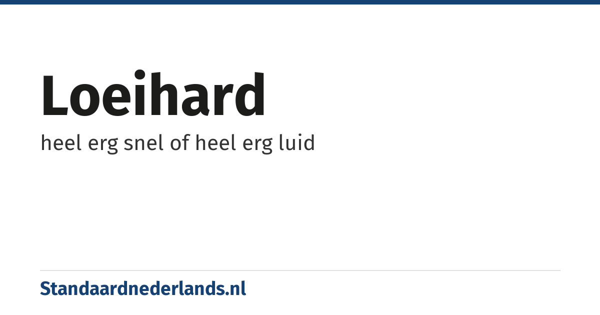 loeihard: heel erg snel of heel erg luid