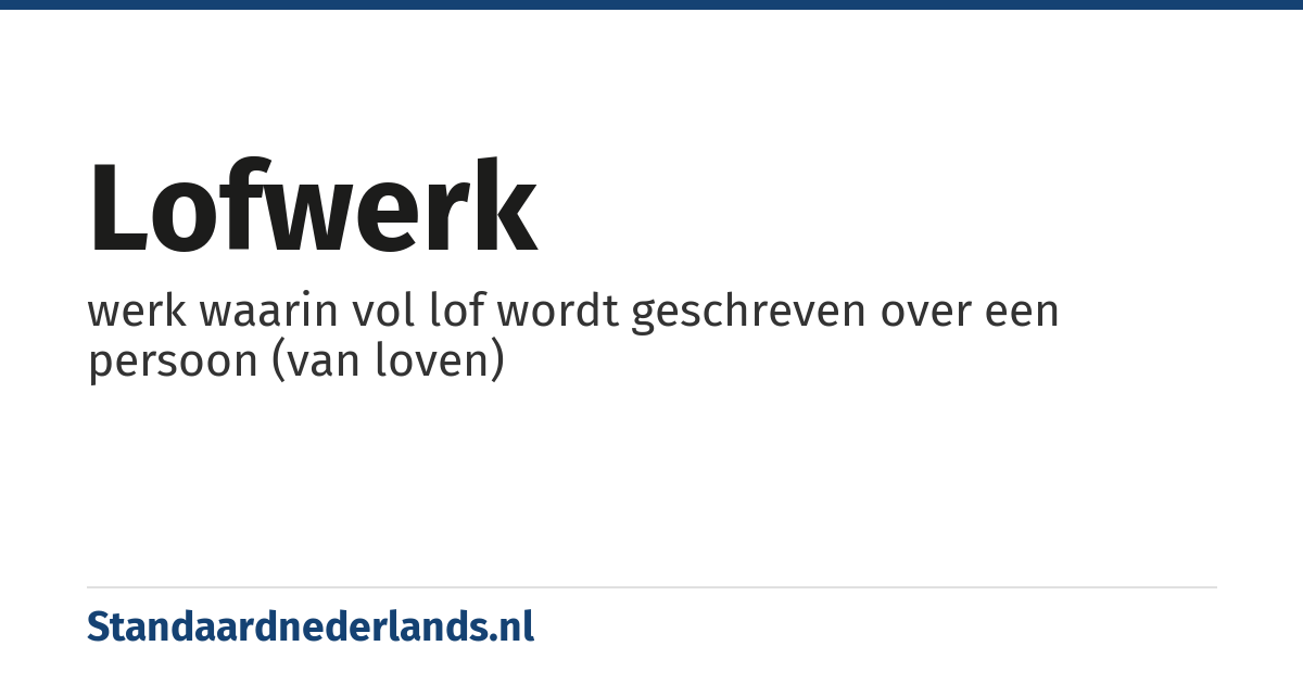 lofwerk: werk waarin vol lof wordt geschreven over een persoon (van loven)