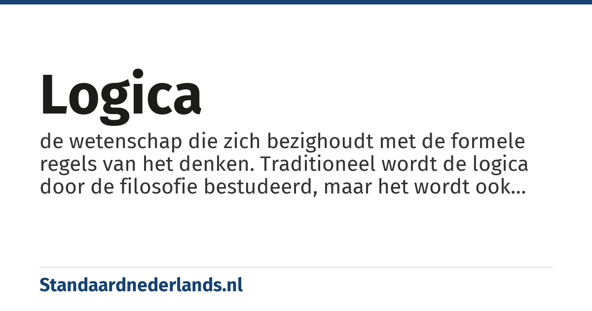 logica: de wetenschap die zich bezighoudt met de formele regels van het denken. Traditioneel wordt de logica door de filosofie bestudeerd, maar het wordt ook tot de wiskunde gerekend