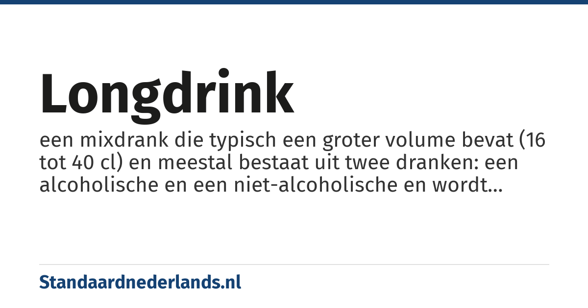 longdrink: een mixdrank die typisch een groter volume bevat (16 tot 40 cl) en meestal bestaat uit twee dranken: een alcoholische en een niet-alcoholische en wordt geserveerd in een hoog glas