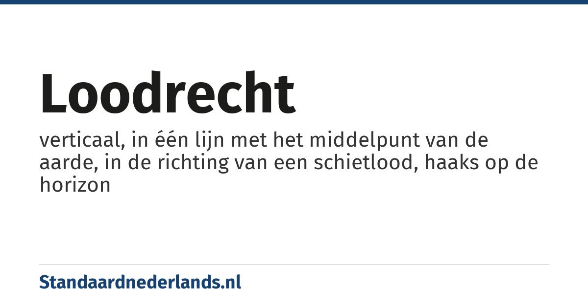 loodrecht: verticaal, in één lijn met het middelpunt van de aarde, in de richting van een schietlood, haaks op de horizon