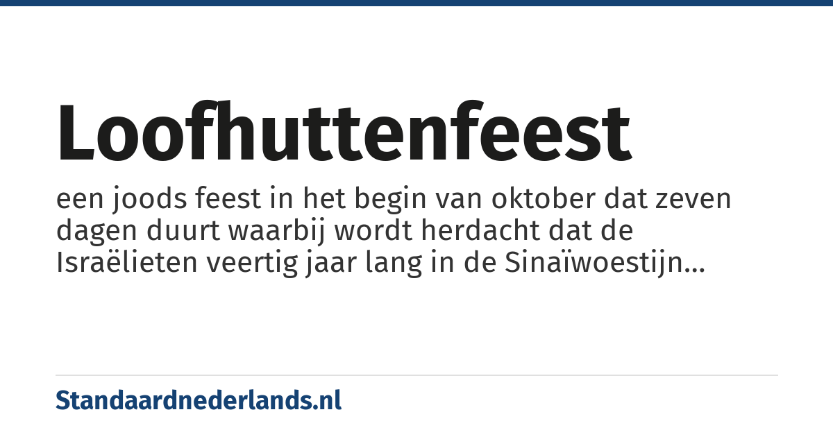 Loofhuttenfeest: een joods feest in het begin van oktober dat zeven dagen duurt waarbij wordt herdacht dat de Israëlieten veertig jaar lang in de Sinaïwoestijn rondtrokken waarbij ze verbleven in tenten of hutten