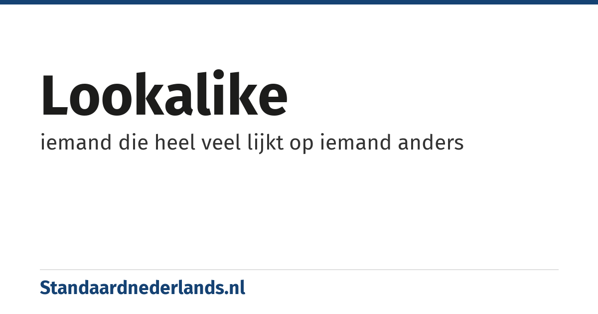 lookalike: iemand die heel veel lijkt op iemand anders