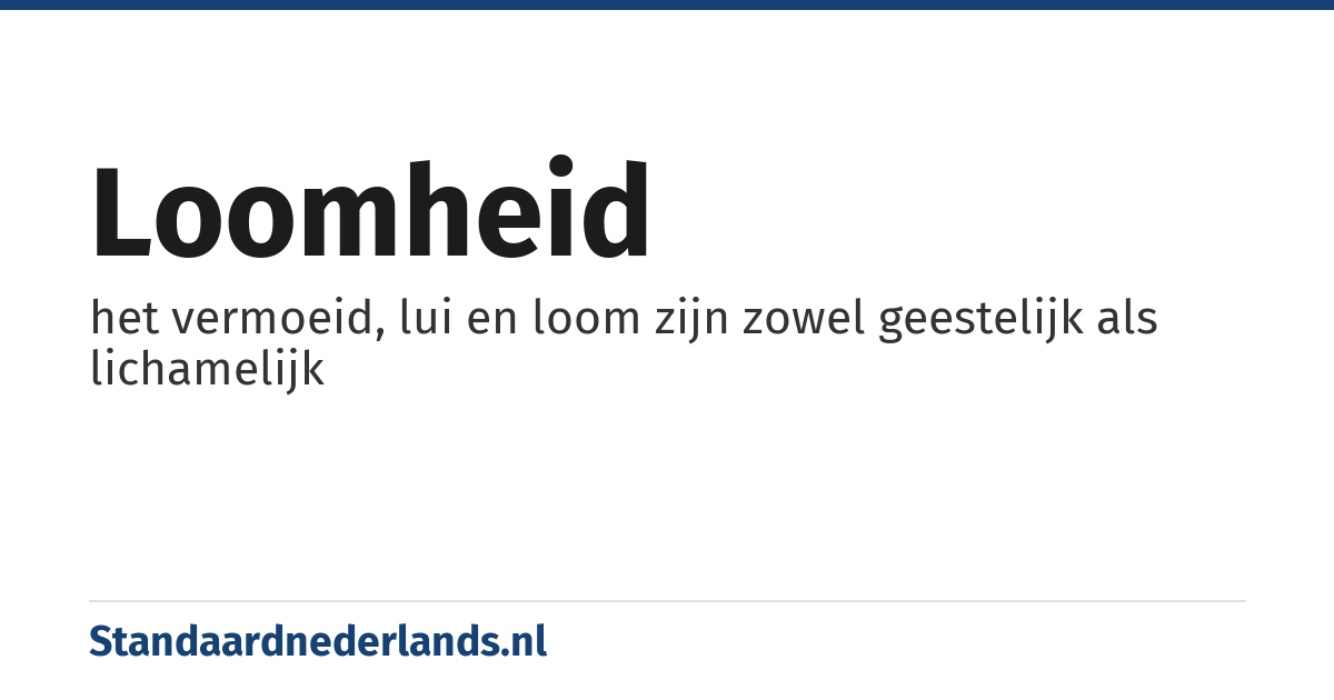 loomheid: het vermoeid, lui en loom zijn zowel geestelijk als lichamelijk