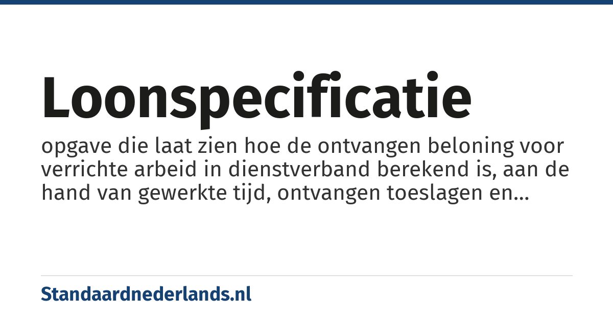 loonspecificatie: opgave die laat zien hoe de ontvangen beloning voor verrichte arbeid in dienstverband berekend is, aan de hand van gewerkte tijd, ontvangen toeslagen en betaalde belastingen en premies