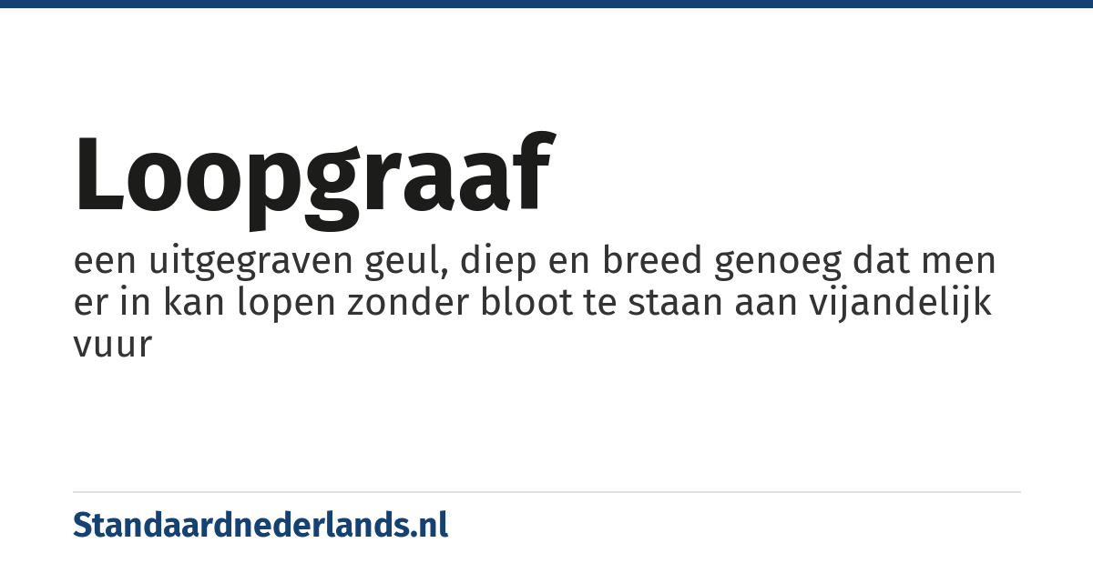 loopgraaf: een uitgegraven geul, diep en breed genoeg dat men er in kan lopen zonder bloot te staan aan vijandelijk vuur