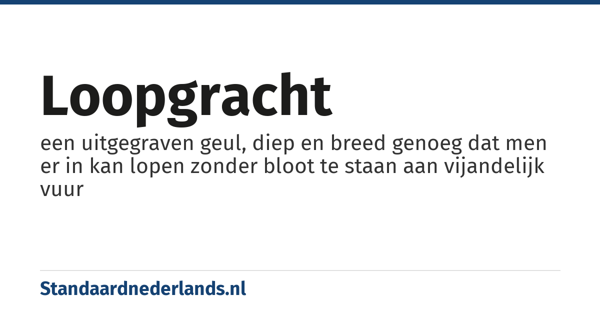 loopgracht: een uitgegraven geul, diep en breed genoeg dat men er in kan lopen zonder bloot te staan aan vijandelijk vuur