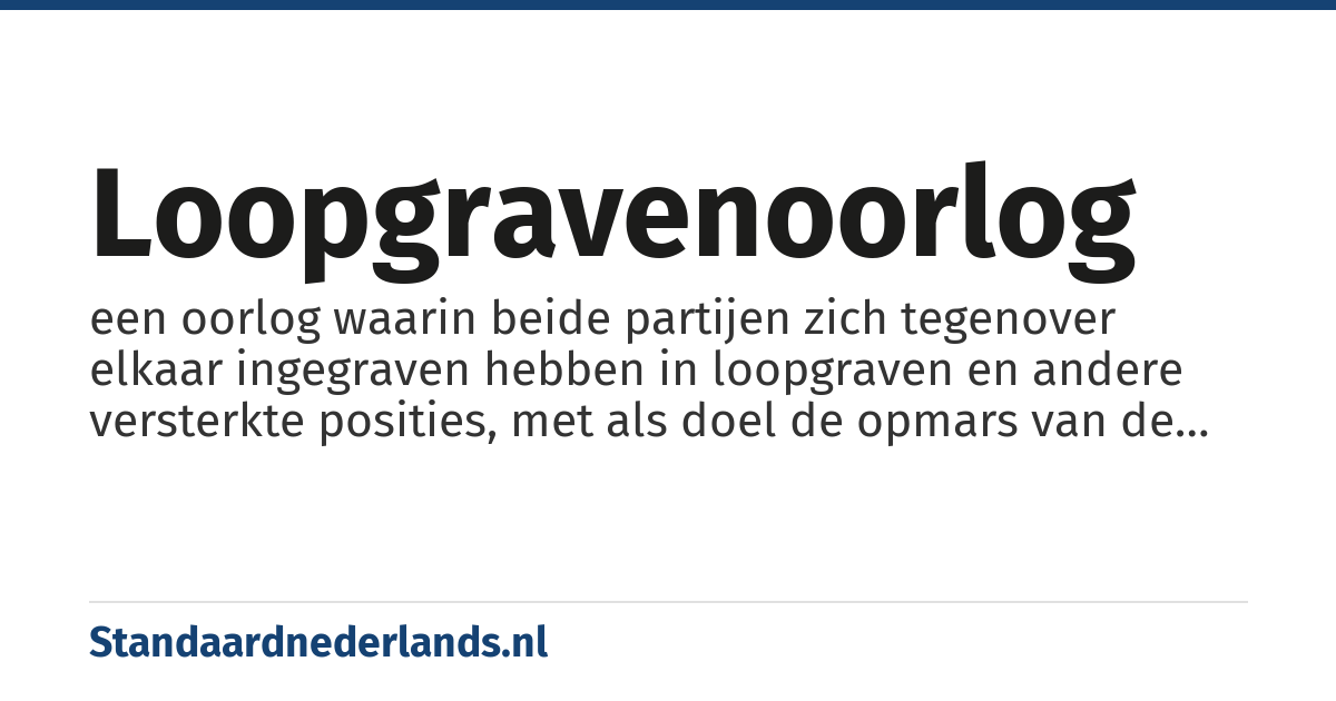 loopgravenoorlog: een oorlog waarin beide partijen zich tegenover elkaar ingegraven hebben in loopgraven en andere versterkte posities, met als doel de opmars van de vijand te stuiten, die uitgemond is in een patstelling waarbij geen van beide partijen erin slaagt door de vijandelijke linies te breken
