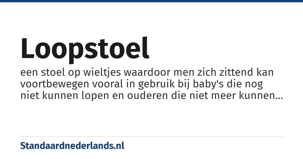 loopstoel: een stoel op wieltjes waardoor men zich zittend kan voortbewegen vooral in gebruik bij baby's die nog niet kunnen lopen en ouderen die niet meer kunnen lopen