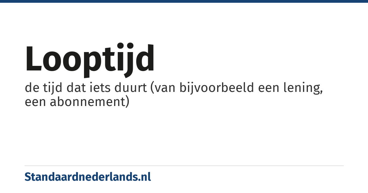 looptijd: de tijd dat iets duurt (van bijvoorbeeld een lening, een abonnement)