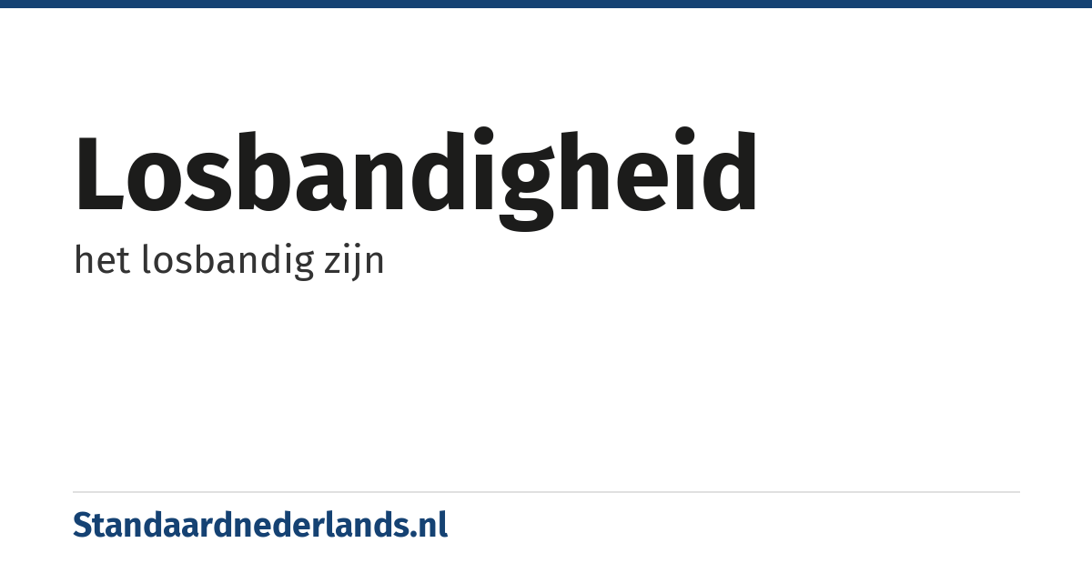 losbandigheid: het losbandig zijn