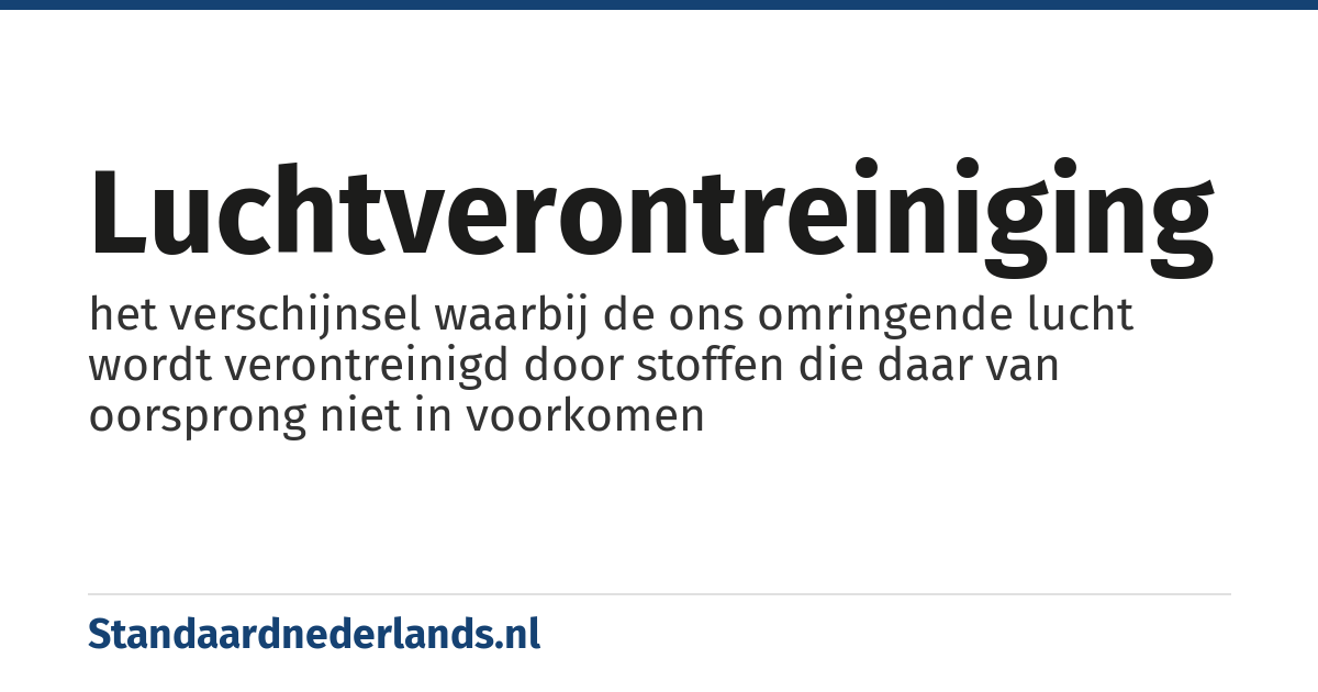 luchtverontreiniging: het verschijnsel waarbij de ons omringende lucht wordt verontreinigd door stoffen die daar van oorsprong niet in voorkomen
