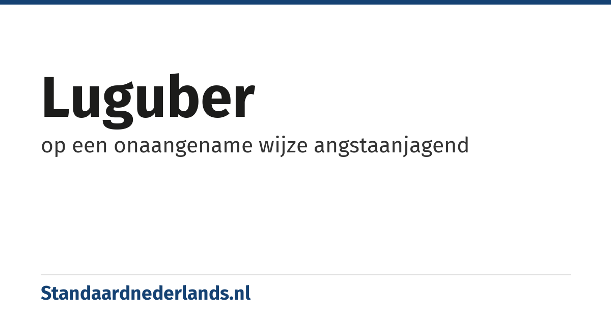 luguber: op een onaangename wijze angstaanjagend