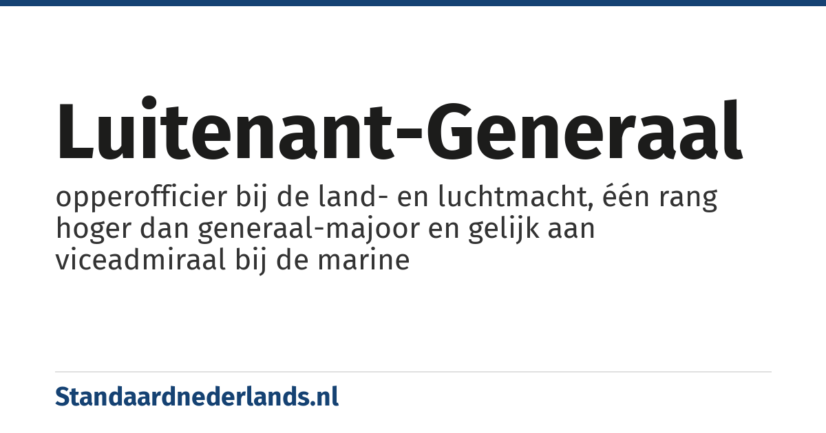 luitenant-generaal: opperofficier bij de land- en luchtmacht, één rang hoger dan generaal-majoor en gelijk aan viceadmiraal bij de marine