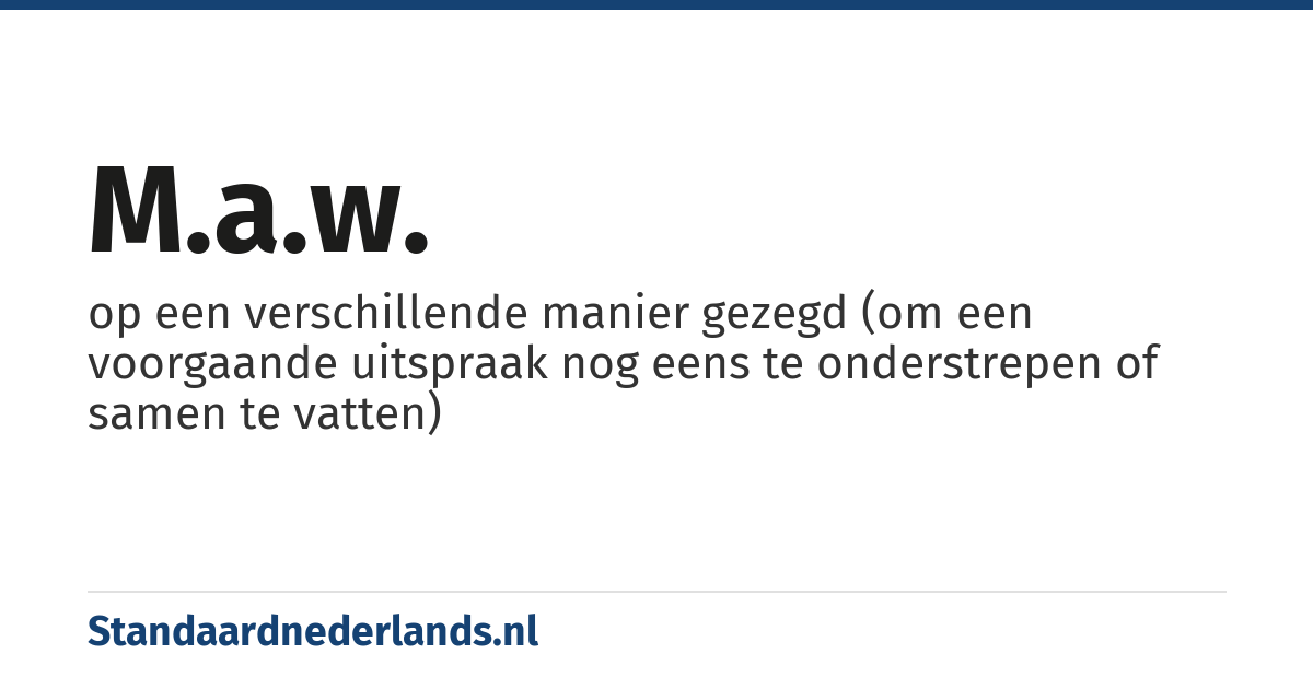 m.a.w.: op een verschillende manier gezegd (om een voorgaande uitspraak nog eens te onderstrepen of samen te vatten)