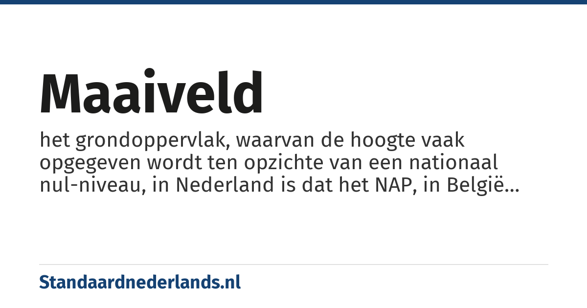 maaiveld: het grondoppervlak, waarvan de hoogte vaak opgegeven wordt ten opzichte van een nationaal nul-niveau, in Nederland is dat het NAP, in België het O.P