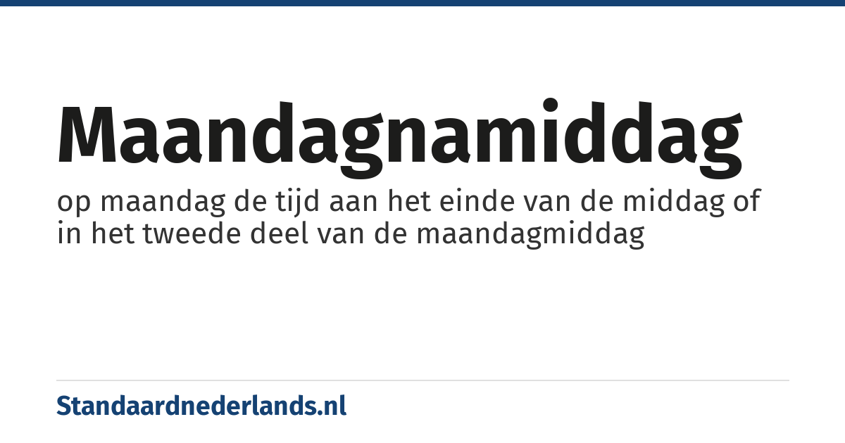 maandagnamiddag: op maandag de tijd aan het einde van de middag of in het tweede deel van de maandagmiddag
