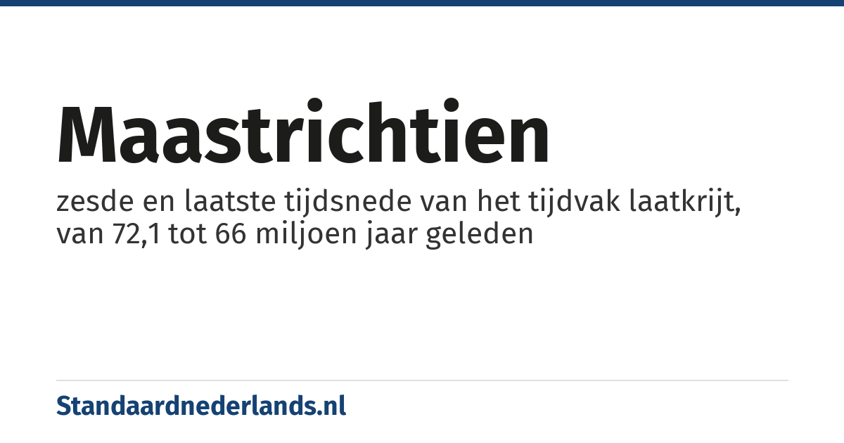 maastrichtien: zesde en laatste tijdsnede van het tijdvak laatkrijt, van 72,1 tot 66 miljoen jaar geleden