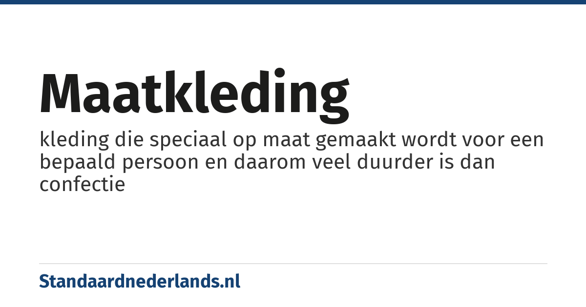 maatkleding: kleding die speciaal op maat gemaakt wordt voor een bepaald persoon en daarom veel duurder is dan confectie