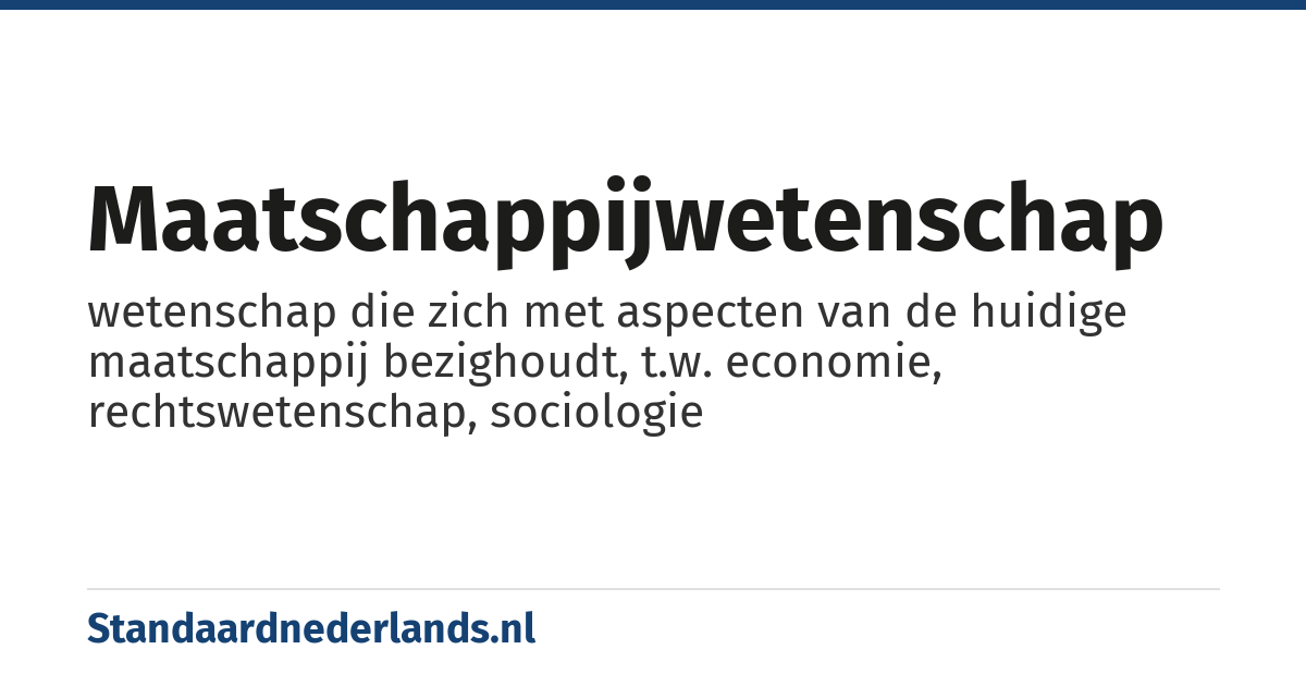 maatschappijwetenschap: wetenschap die zich met aspecten van de huidige maatschappij bezighoudt, t.w. economie, rechtswetenschap, sociologie