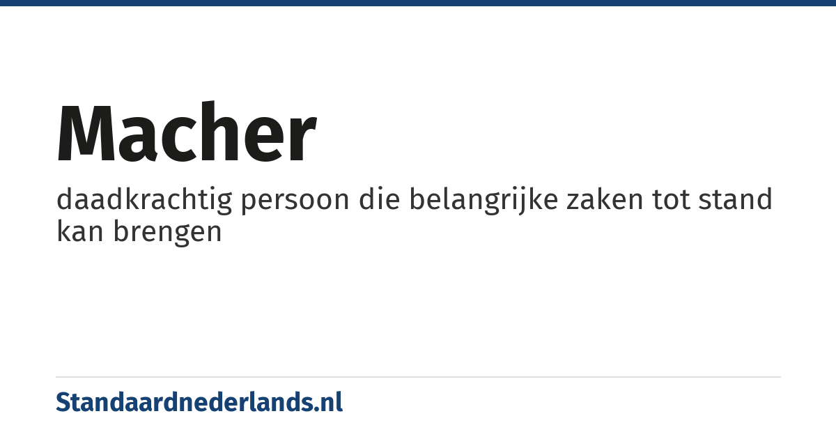 macher: daadkrachtig persoon die belangrijke zaken tot stand kan brengen