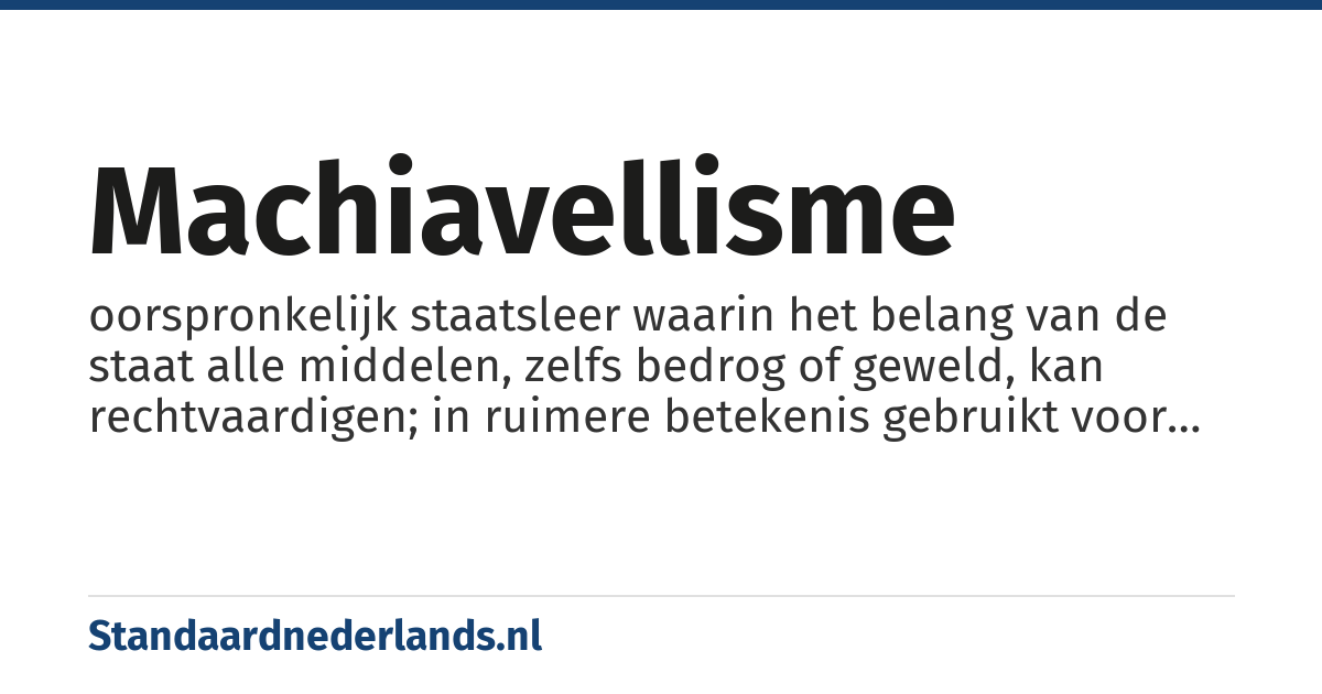 machiavellisme: oorspronkelijk staatsleer waarin het belang van de staat alle middelen, zelfs bedrog of geweld, kan rechtvaardigen; in ruimere betekenis gebruikt voor politiek waarin morele principes worden opgeofferd aan specifieke belangen