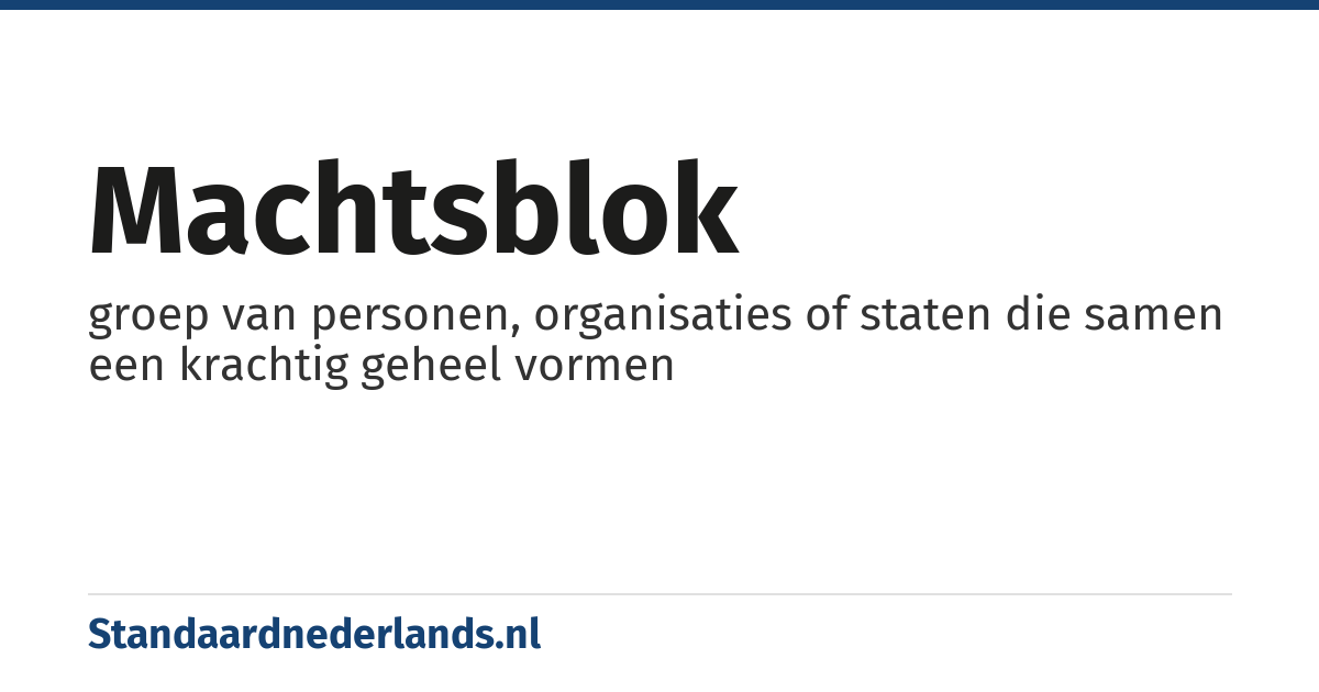machtsblok: groep van personen, organisaties of staten die samen een krachtig geheel vormen