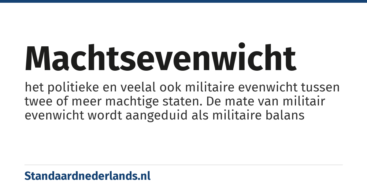 machtsevenwicht: het politieke en veelal ook militaire evenwicht tussen twee of meer machtige staten. De mate van militair evenwicht wordt aangeduid als militaire balans