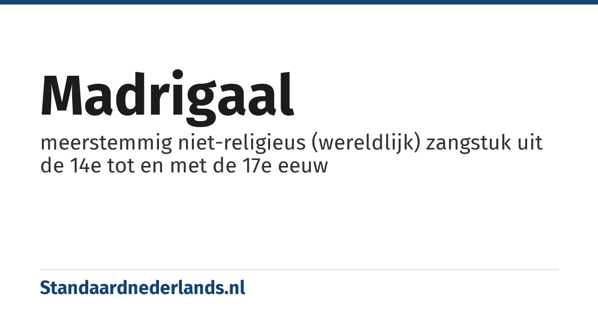 madrigaal: meerstemmig niet-religieus (wereldlijk) zangstuk uit de 14e tot en met de 17e eeuw