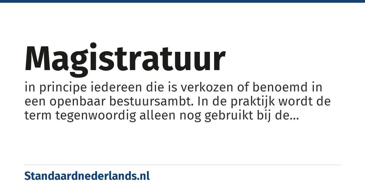 magistratuur: in principe iedereen die is verkozen of benoemd in een openbaar bestuursambt. In de praktijk wordt de term tegenwoordig alleen nog gebruikt bij de rechterlijke macht en bij burgemeesters