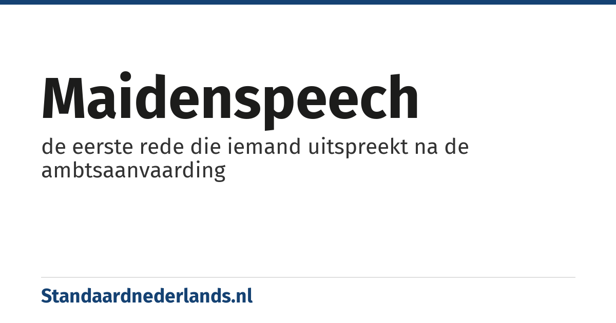 maidenspeech: de eerste rede die iemand uitspreekt na de ambtsaanvaarding