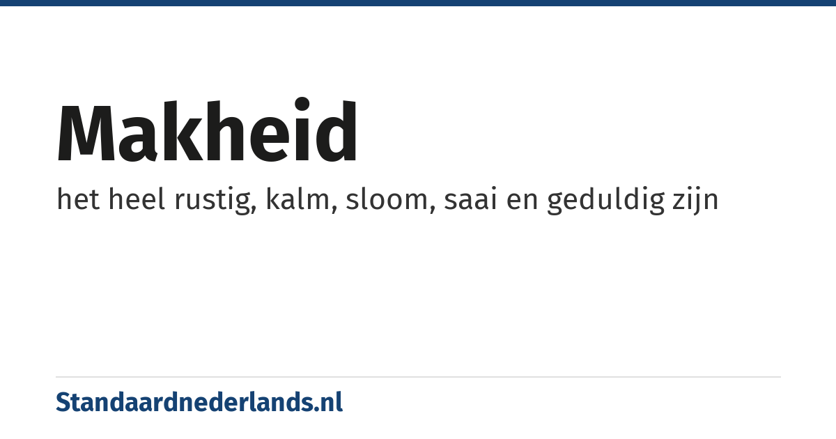 makheid: het heel rustig, kalm, sloom, saai en geduldig zijn