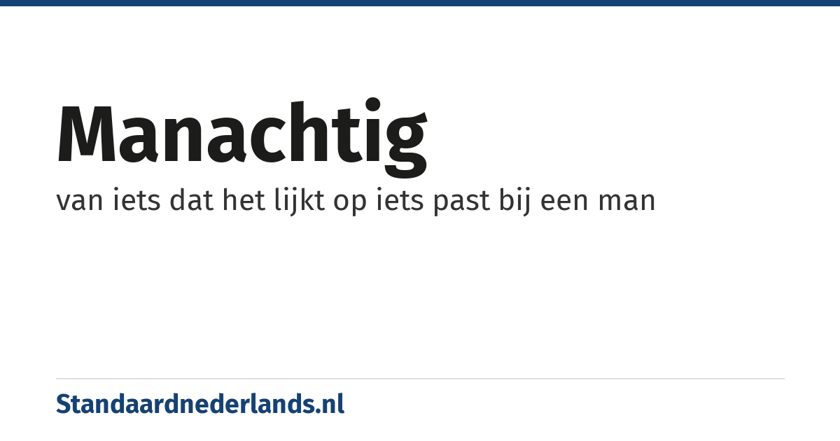 manachtig: van iets dat het lijkt op iets past bij een man