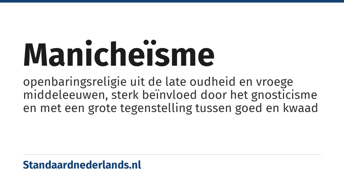 manicheïsme: openbaringsreligie uit de late oudheid en vroege middeleeuwen, sterk beïnvloed door het gnosticisme en met een grote tegenstelling tussen goed en kwaad