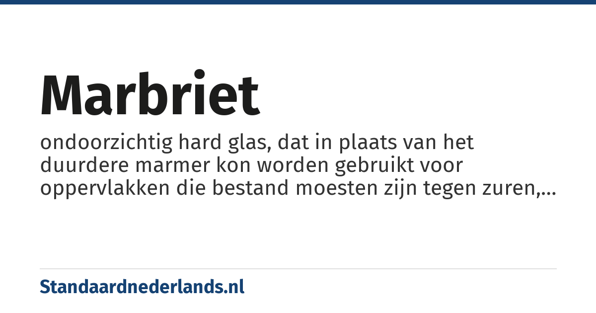 marbriet: ondoorzichtig hard glas, dat in plaats van het duurdere marmer kon worden gebruikt voor oppervlakken die bestand moesten zijn tegen zuren, vetten of intensief schoonmaken en dat vooral tijdens de art deco ook als verfraaiing werd toegepast