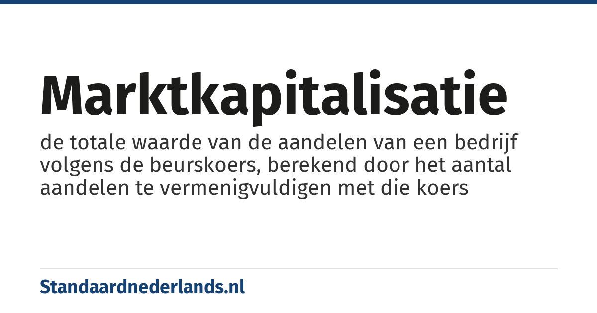 marktkapitalisatie: de totale waarde van de aandelen van een bedrijf volgens de beurskoers, berekend door het aantal aandelen te vermenigvuldigen met die koers