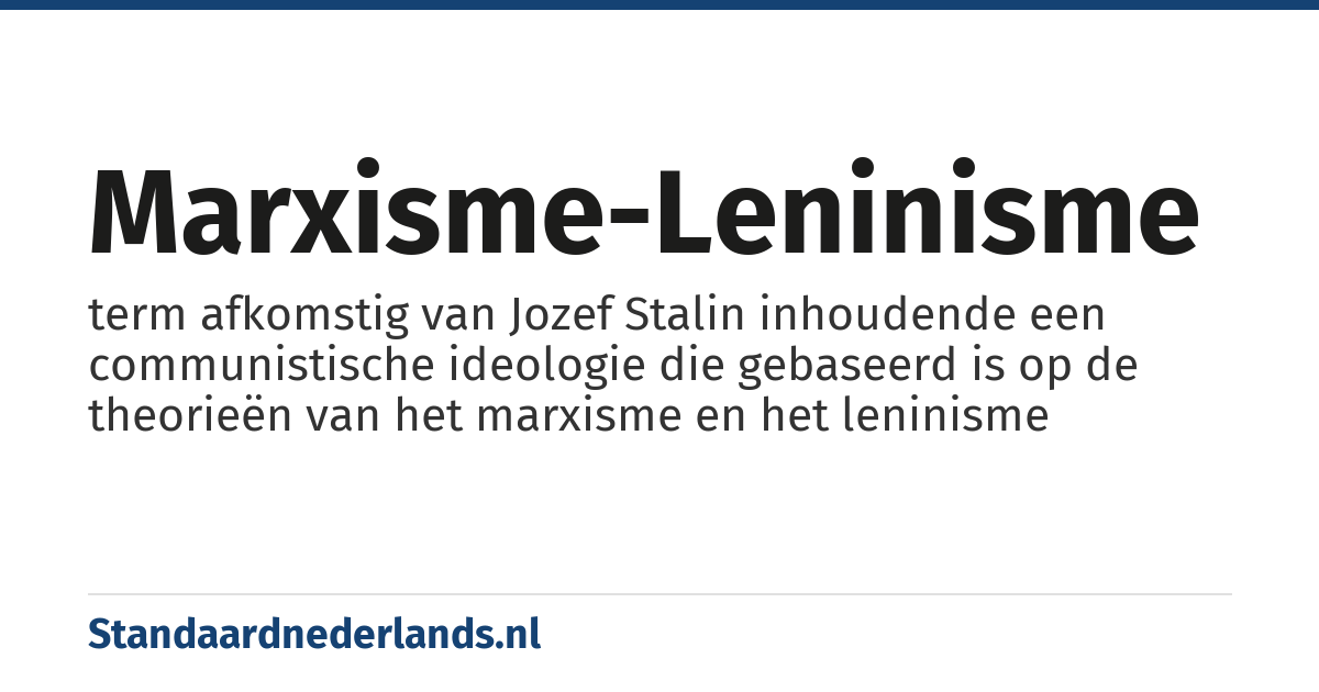 marxisme-leninisme: term afkomstig van Jozef Stalin inhoudende een communistische ideologie die gebaseerd is op de theorieën van het marxisme en het leninisme