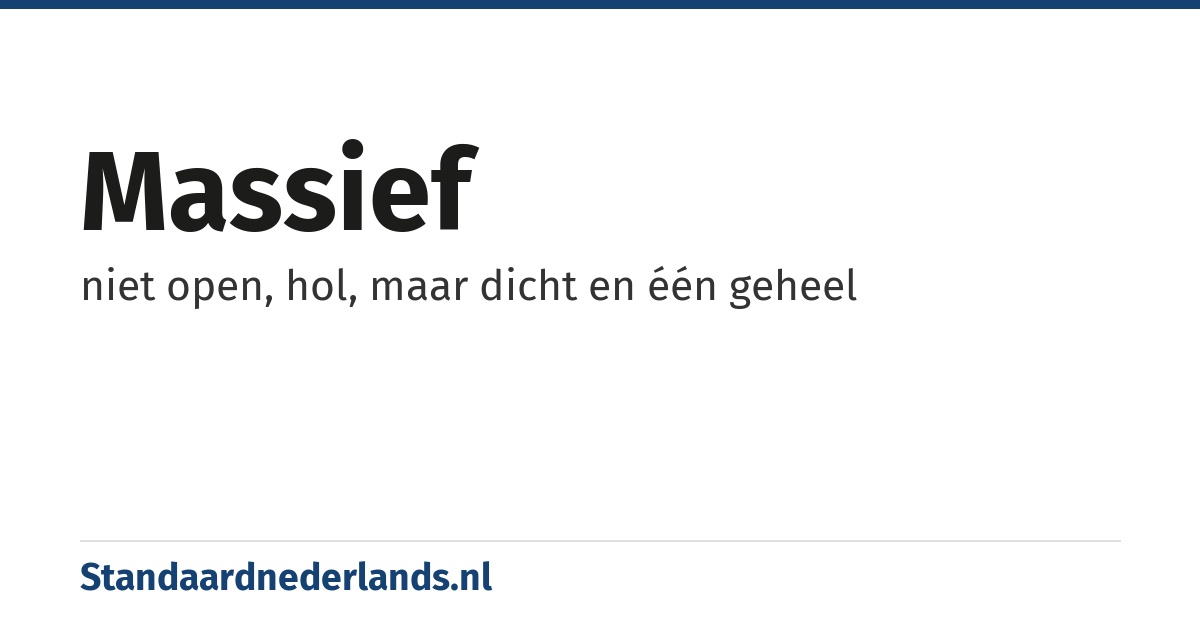 massief: niet open, hol, maar dicht en één geheel